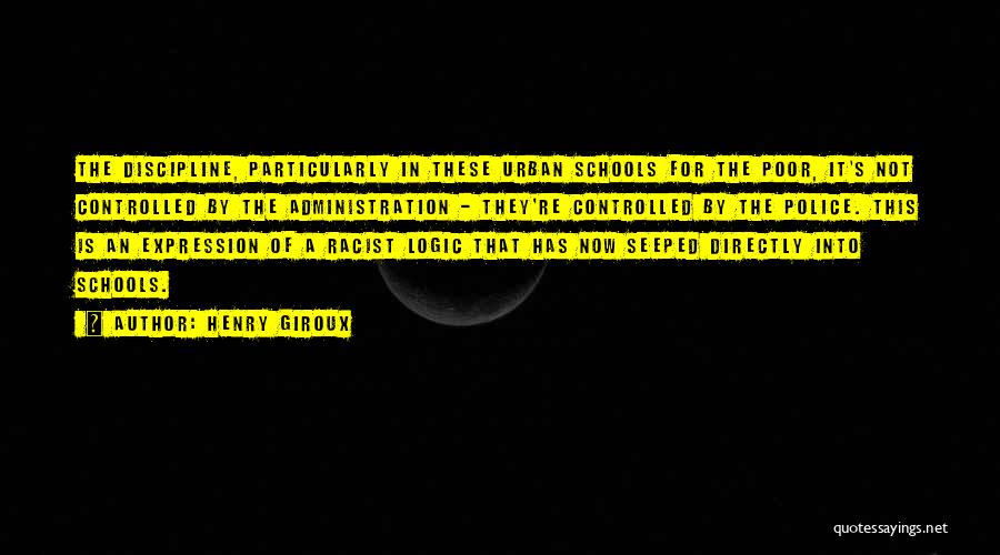 Henry Giroux Quotes: The Discipline, Particularly In These Urban Schools For The Poor, It's Not Controlled By The Administration - They're Controlled By