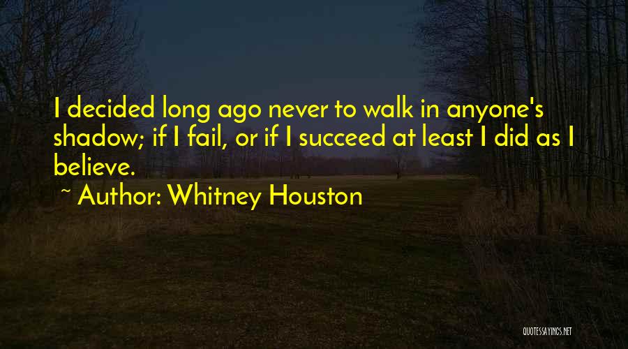 Whitney Houston Quotes: I Decided Long Ago Never To Walk In Anyone's Shadow; If I Fail, Or If I Succeed At Least I