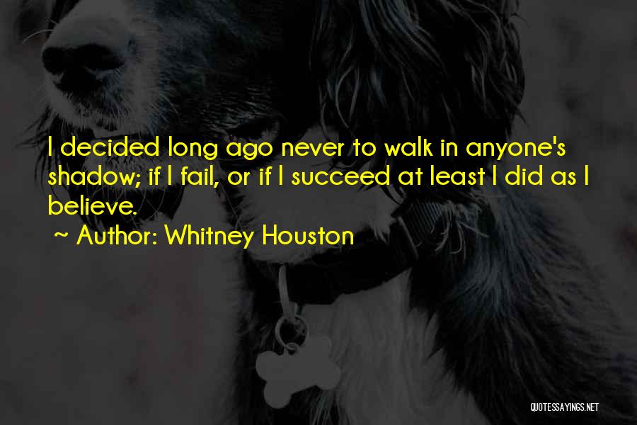 Whitney Houston Quotes: I Decided Long Ago Never To Walk In Anyone's Shadow; If I Fail, Or If I Succeed At Least I