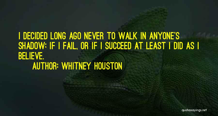 Whitney Houston Quotes: I Decided Long Ago Never To Walk In Anyone's Shadow; If I Fail, Or If I Succeed At Least I