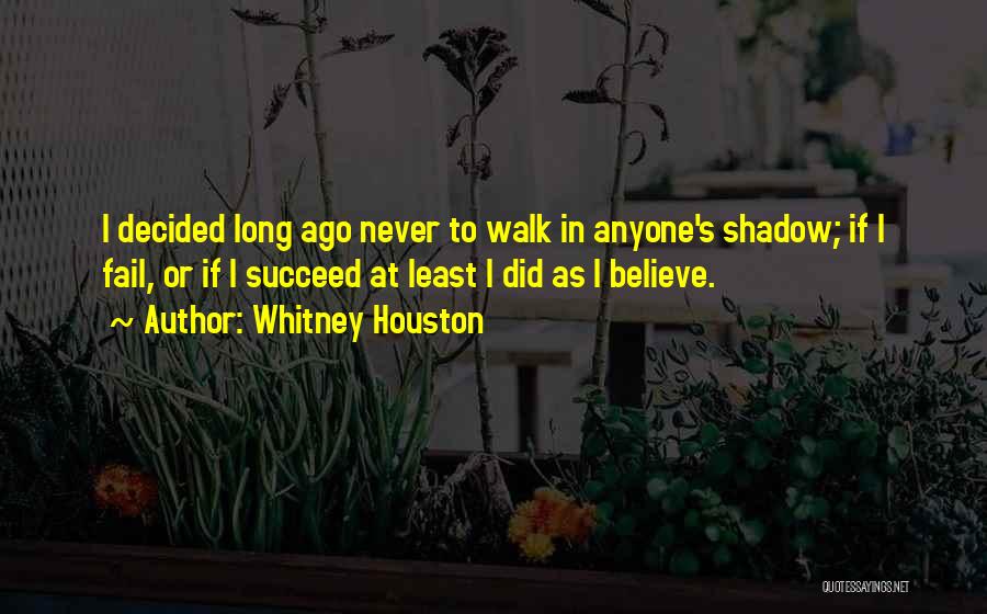 Whitney Houston Quotes: I Decided Long Ago Never To Walk In Anyone's Shadow; If I Fail, Or If I Succeed At Least I