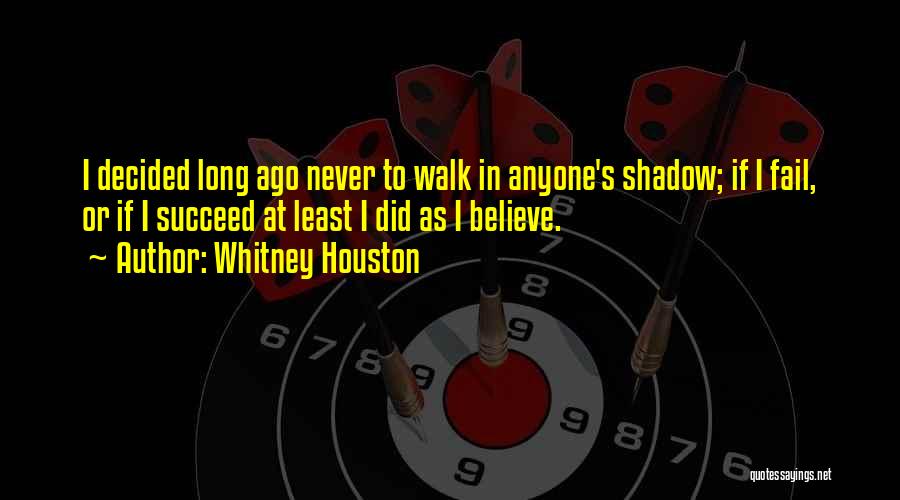Whitney Houston Quotes: I Decided Long Ago Never To Walk In Anyone's Shadow; If I Fail, Or If I Succeed At Least I