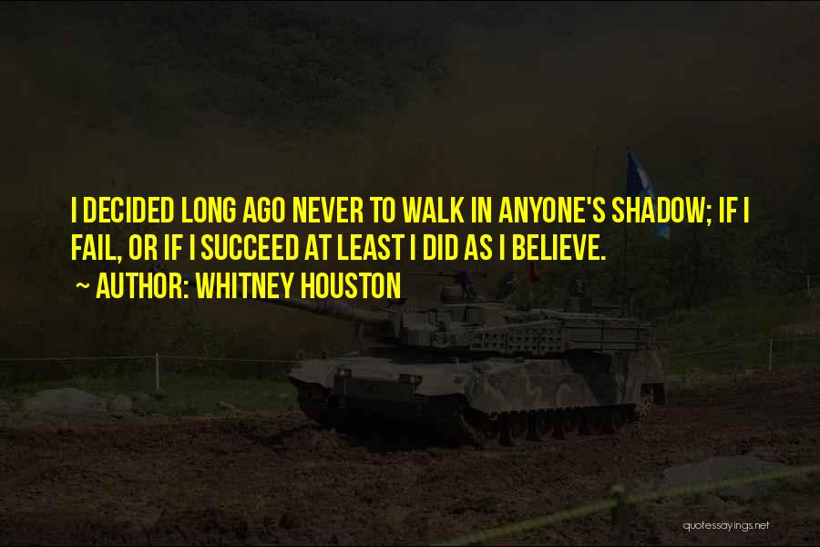 Whitney Houston Quotes: I Decided Long Ago Never To Walk In Anyone's Shadow; If I Fail, Or If I Succeed At Least I