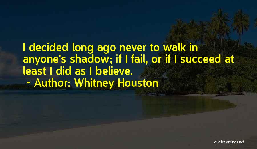 Whitney Houston Quotes: I Decided Long Ago Never To Walk In Anyone's Shadow; If I Fail, Or If I Succeed At Least I