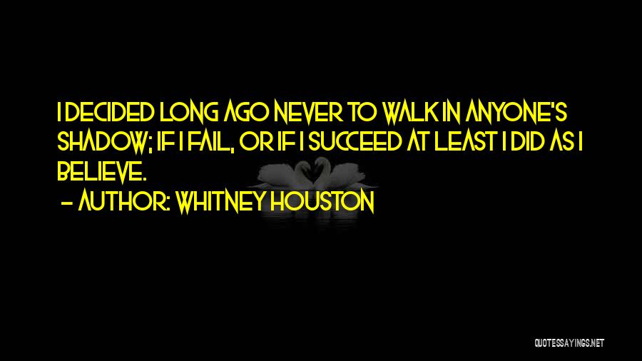 Whitney Houston Quotes: I Decided Long Ago Never To Walk In Anyone's Shadow; If I Fail, Or If I Succeed At Least I