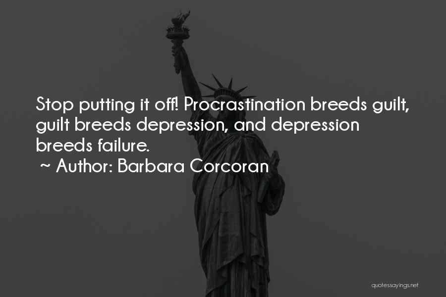 Barbara Corcoran Quotes: Stop Putting It Off! Procrastination Breeds Guilt, Guilt Breeds Depression, And Depression Breeds Failure.