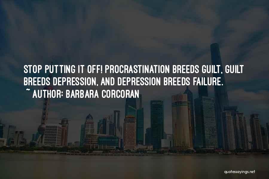 Barbara Corcoran Quotes: Stop Putting It Off! Procrastination Breeds Guilt, Guilt Breeds Depression, And Depression Breeds Failure.