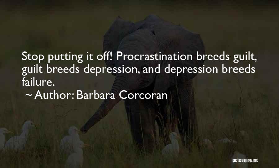 Barbara Corcoran Quotes: Stop Putting It Off! Procrastination Breeds Guilt, Guilt Breeds Depression, And Depression Breeds Failure.