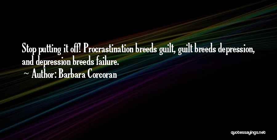 Barbara Corcoran Quotes: Stop Putting It Off! Procrastination Breeds Guilt, Guilt Breeds Depression, And Depression Breeds Failure.