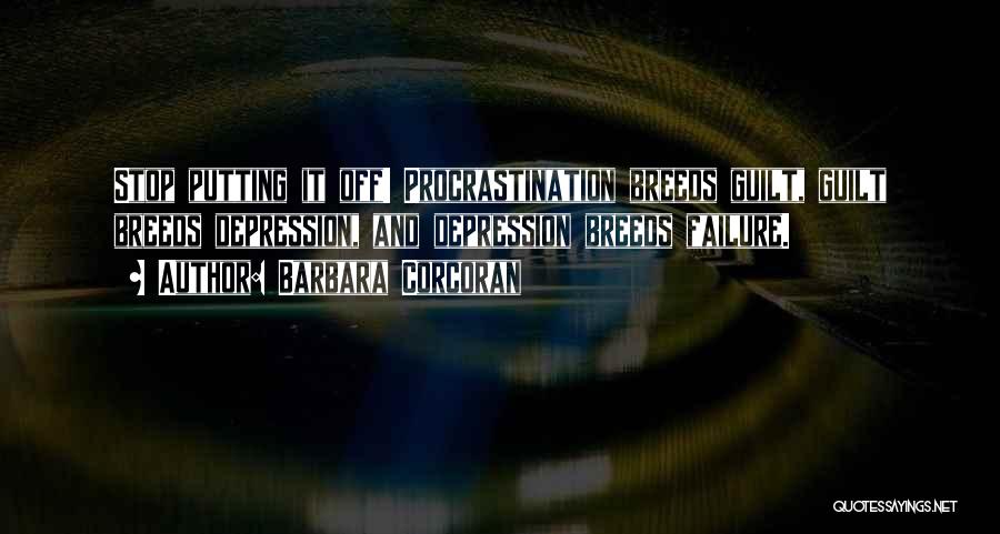 Barbara Corcoran Quotes: Stop Putting It Off! Procrastination Breeds Guilt, Guilt Breeds Depression, And Depression Breeds Failure.