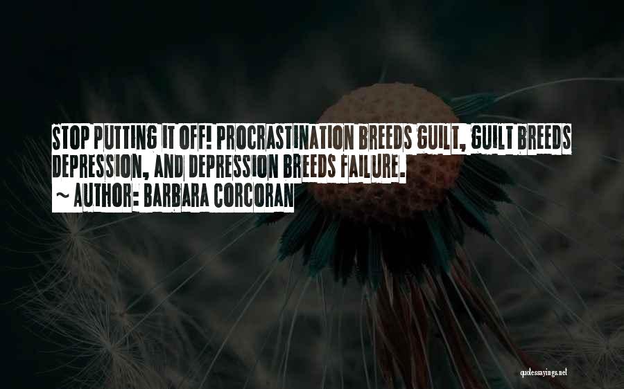 Barbara Corcoran Quotes: Stop Putting It Off! Procrastination Breeds Guilt, Guilt Breeds Depression, And Depression Breeds Failure.