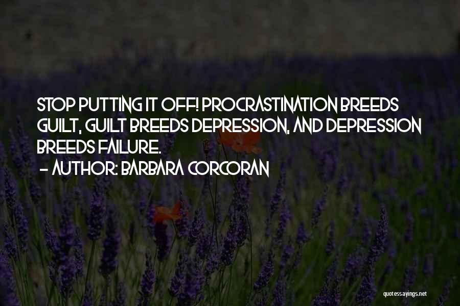 Barbara Corcoran Quotes: Stop Putting It Off! Procrastination Breeds Guilt, Guilt Breeds Depression, And Depression Breeds Failure.