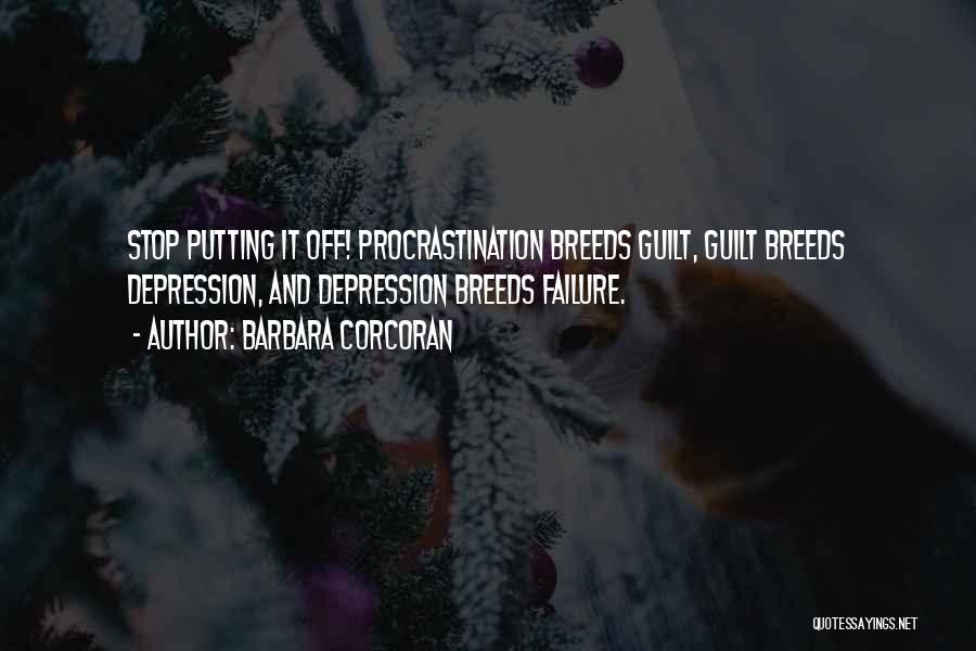 Barbara Corcoran Quotes: Stop Putting It Off! Procrastination Breeds Guilt, Guilt Breeds Depression, And Depression Breeds Failure.