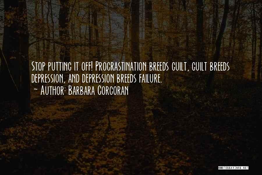 Barbara Corcoran Quotes: Stop Putting It Off! Procrastination Breeds Guilt, Guilt Breeds Depression, And Depression Breeds Failure.