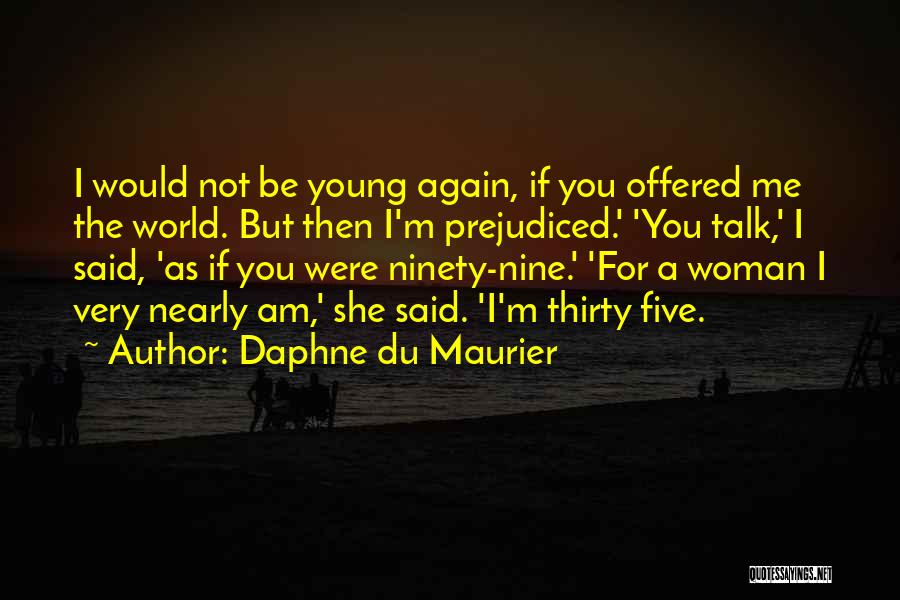 Daphne Du Maurier Quotes: I Would Not Be Young Again, If You Offered Me The World. But Then I'm Prejudiced.' 'you Talk,' I Said,