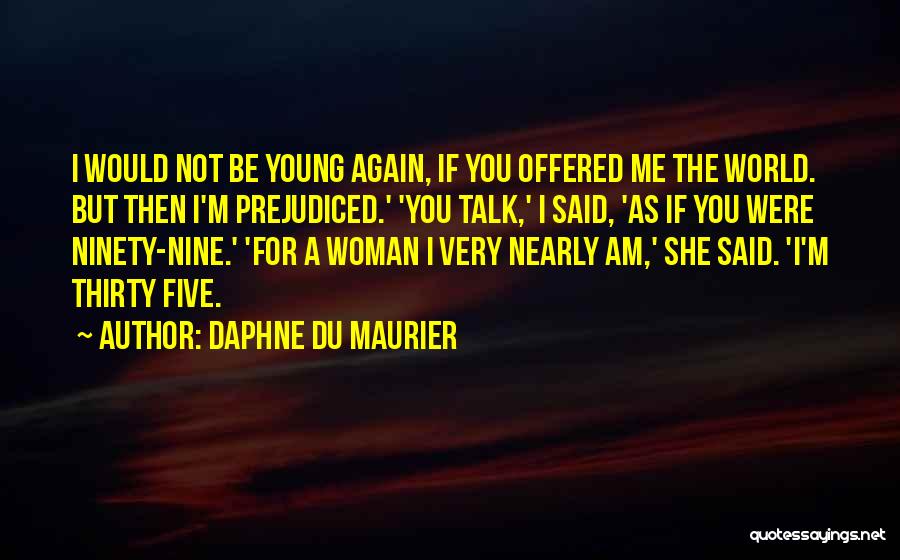 Daphne Du Maurier Quotes: I Would Not Be Young Again, If You Offered Me The World. But Then I'm Prejudiced.' 'you Talk,' I Said,