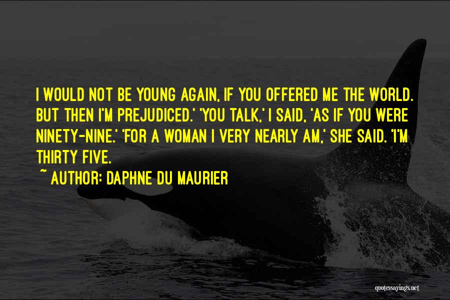 Daphne Du Maurier Quotes: I Would Not Be Young Again, If You Offered Me The World. But Then I'm Prejudiced.' 'you Talk,' I Said,