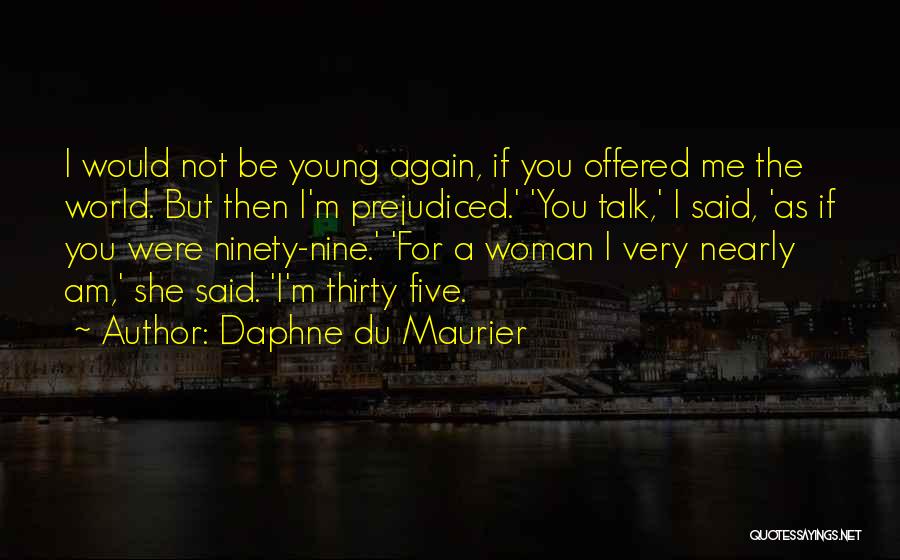 Daphne Du Maurier Quotes: I Would Not Be Young Again, If You Offered Me The World. But Then I'm Prejudiced.' 'you Talk,' I Said,