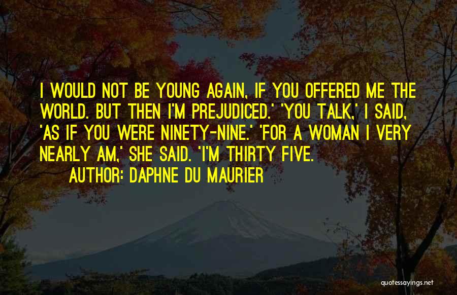 Daphne Du Maurier Quotes: I Would Not Be Young Again, If You Offered Me The World. But Then I'm Prejudiced.' 'you Talk,' I Said,