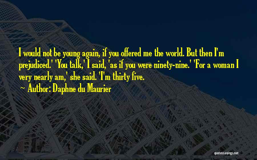 Daphne Du Maurier Quotes: I Would Not Be Young Again, If You Offered Me The World. But Then I'm Prejudiced.' 'you Talk,' I Said,