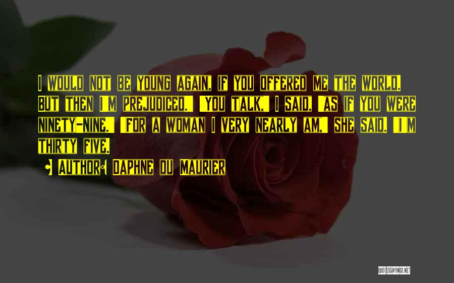 Daphne Du Maurier Quotes: I Would Not Be Young Again, If You Offered Me The World. But Then I'm Prejudiced.' 'you Talk,' I Said,
