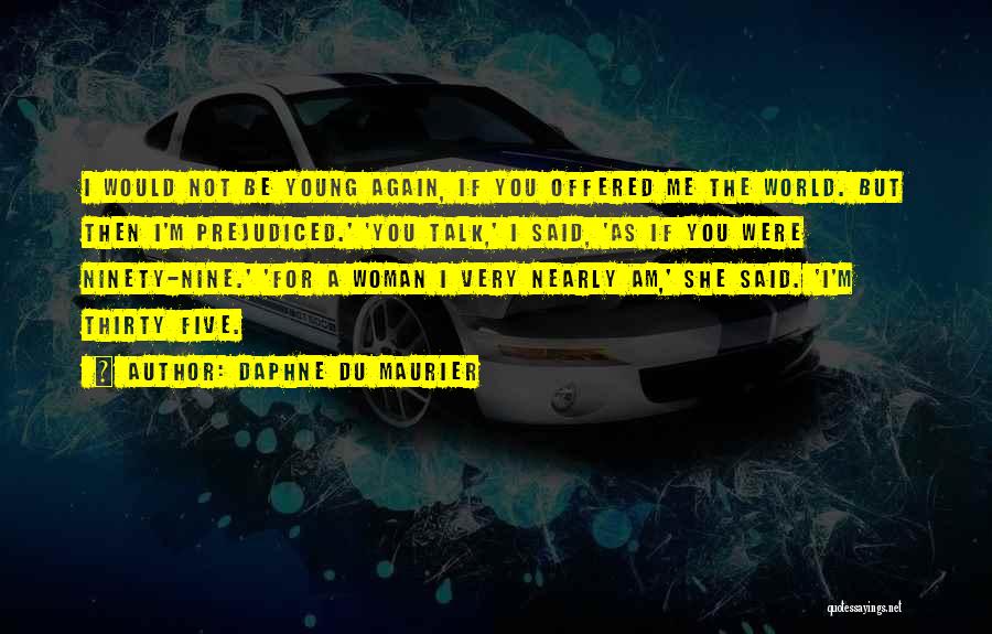 Daphne Du Maurier Quotes: I Would Not Be Young Again, If You Offered Me The World. But Then I'm Prejudiced.' 'you Talk,' I Said,