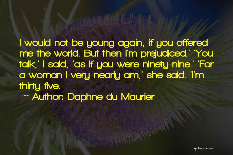 Daphne Du Maurier Quotes: I Would Not Be Young Again, If You Offered Me The World. But Then I'm Prejudiced.' 'you Talk,' I Said,