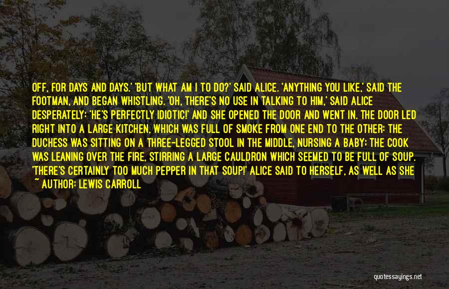 Lewis Carroll Quotes: Off, For Days And Days.' 'but What Am I To Do?' Said Alice. 'anything You Like,' Said The Footman, And
