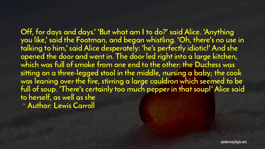 Lewis Carroll Quotes: Off, For Days And Days.' 'but What Am I To Do?' Said Alice. 'anything You Like,' Said The Footman, And