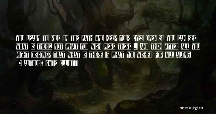 Kate Elliott Quotes: You Learn To Ride On The Path And Keep Your Eyes Open So You Can See What Is There, Not