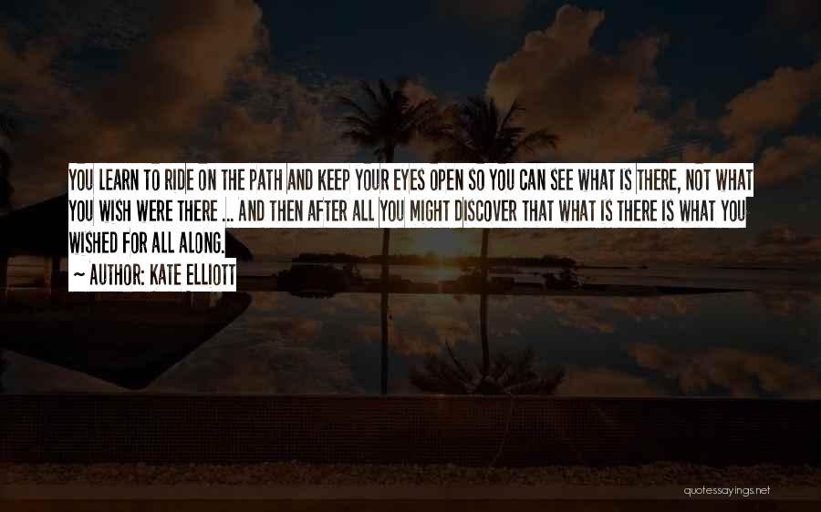 Kate Elliott Quotes: You Learn To Ride On The Path And Keep Your Eyes Open So You Can See What Is There, Not