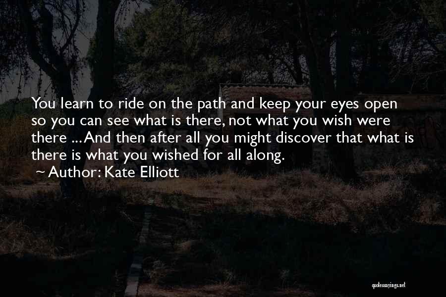 Kate Elliott Quotes: You Learn To Ride On The Path And Keep Your Eyes Open So You Can See What Is There, Not