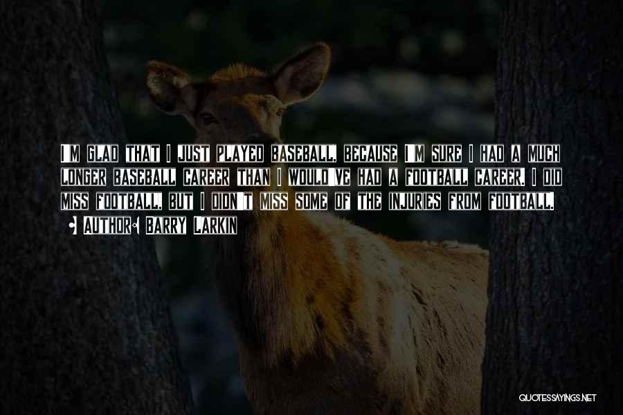 Barry Larkin Quotes: I'm Glad That I Just Played Baseball, Because I'm Sure I Had A Much Longer Baseball Career Than I Would've