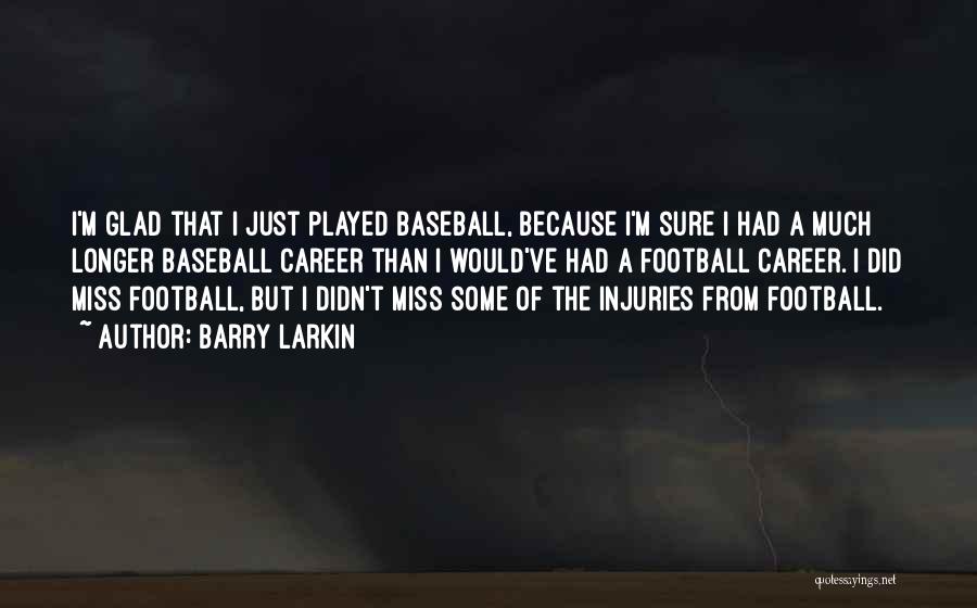 Barry Larkin Quotes: I'm Glad That I Just Played Baseball, Because I'm Sure I Had A Much Longer Baseball Career Than I Would've