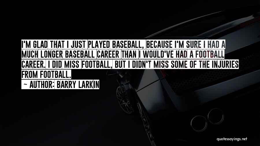 Barry Larkin Quotes: I'm Glad That I Just Played Baseball, Because I'm Sure I Had A Much Longer Baseball Career Than I Would've