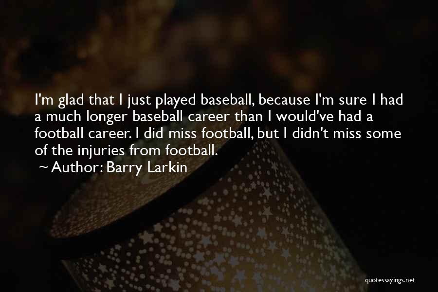 Barry Larkin Quotes: I'm Glad That I Just Played Baseball, Because I'm Sure I Had A Much Longer Baseball Career Than I Would've