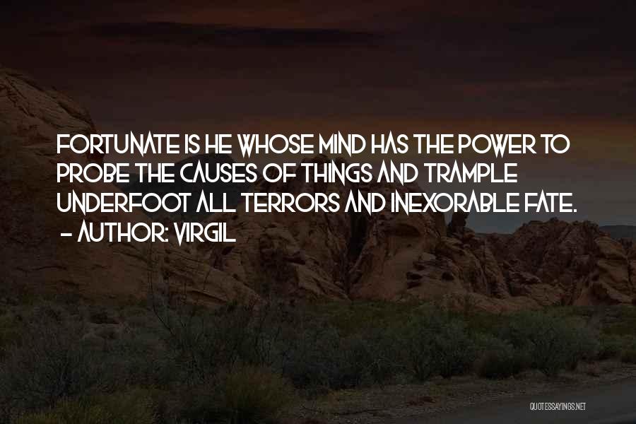 Virgil Quotes: Fortunate Is He Whose Mind Has The Power To Probe The Causes Of Things And Trample Underfoot All Terrors And