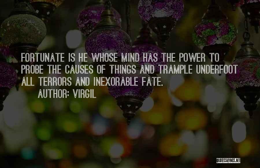 Virgil Quotes: Fortunate Is He Whose Mind Has The Power To Probe The Causes Of Things And Trample Underfoot All Terrors And