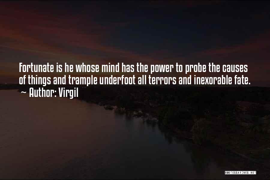 Virgil Quotes: Fortunate Is He Whose Mind Has The Power To Probe The Causes Of Things And Trample Underfoot All Terrors And