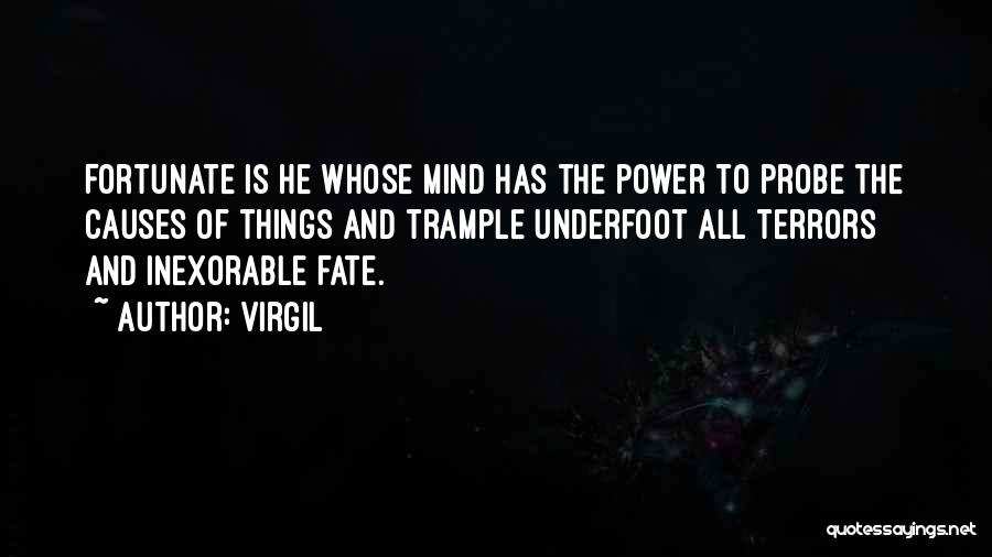 Virgil Quotes: Fortunate Is He Whose Mind Has The Power To Probe The Causes Of Things And Trample Underfoot All Terrors And