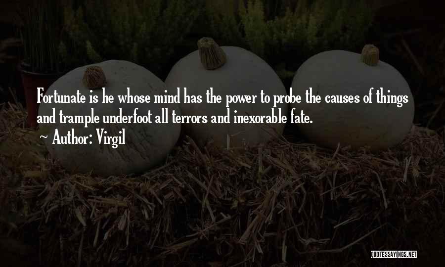 Virgil Quotes: Fortunate Is He Whose Mind Has The Power To Probe The Causes Of Things And Trample Underfoot All Terrors And