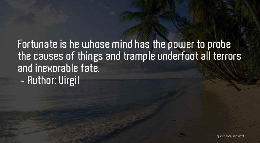 Virgil Quotes: Fortunate Is He Whose Mind Has The Power To Probe The Causes Of Things And Trample Underfoot All Terrors And