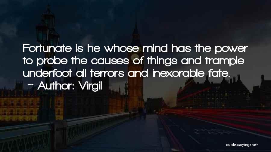 Virgil Quotes: Fortunate Is He Whose Mind Has The Power To Probe The Causes Of Things And Trample Underfoot All Terrors And