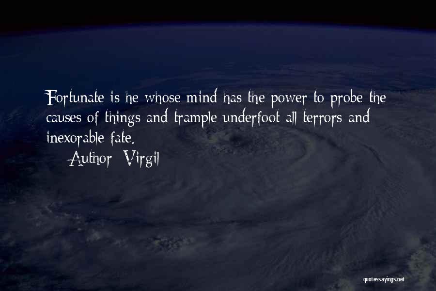 Virgil Quotes: Fortunate Is He Whose Mind Has The Power To Probe The Causes Of Things And Trample Underfoot All Terrors And