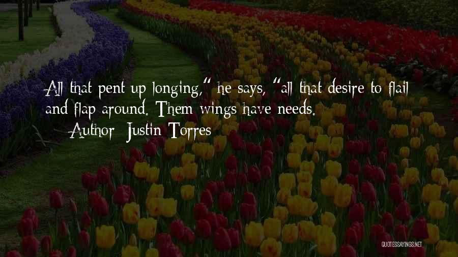 Justin Torres Quotes: All That Pent Up Longing, He Says, All That Desire To Flail And Flap Around. Them Wings Have Needs.