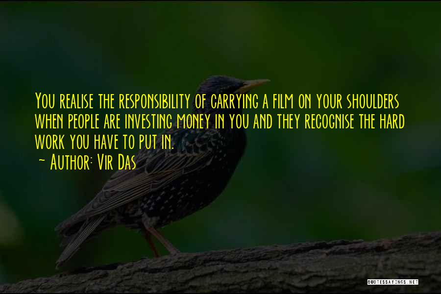 Vir Das Quotes: You Realise The Responsibility Of Carrying A Film On Your Shoulders When People Are Investing Money In You And They