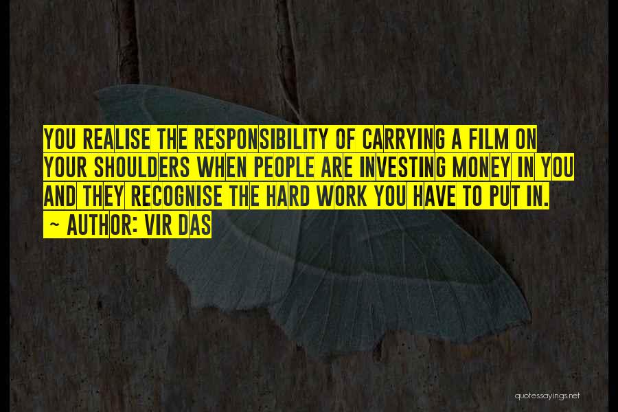 Vir Das Quotes: You Realise The Responsibility Of Carrying A Film On Your Shoulders When People Are Investing Money In You And They
