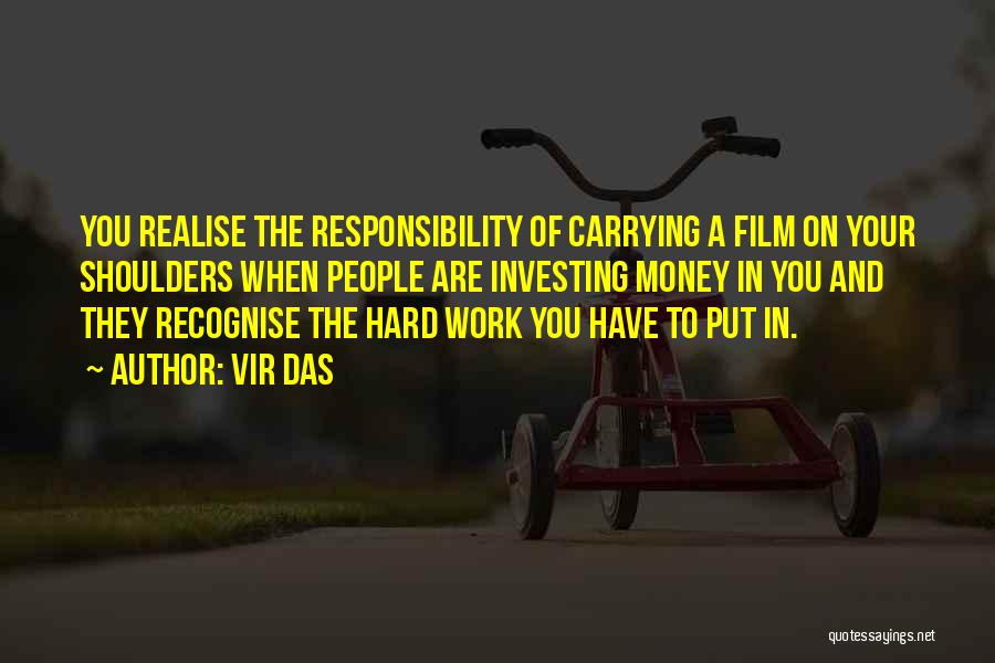 Vir Das Quotes: You Realise The Responsibility Of Carrying A Film On Your Shoulders When People Are Investing Money In You And They