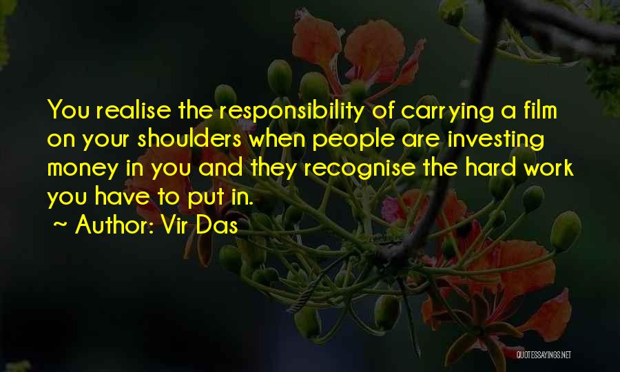 Vir Das Quotes: You Realise The Responsibility Of Carrying A Film On Your Shoulders When People Are Investing Money In You And They