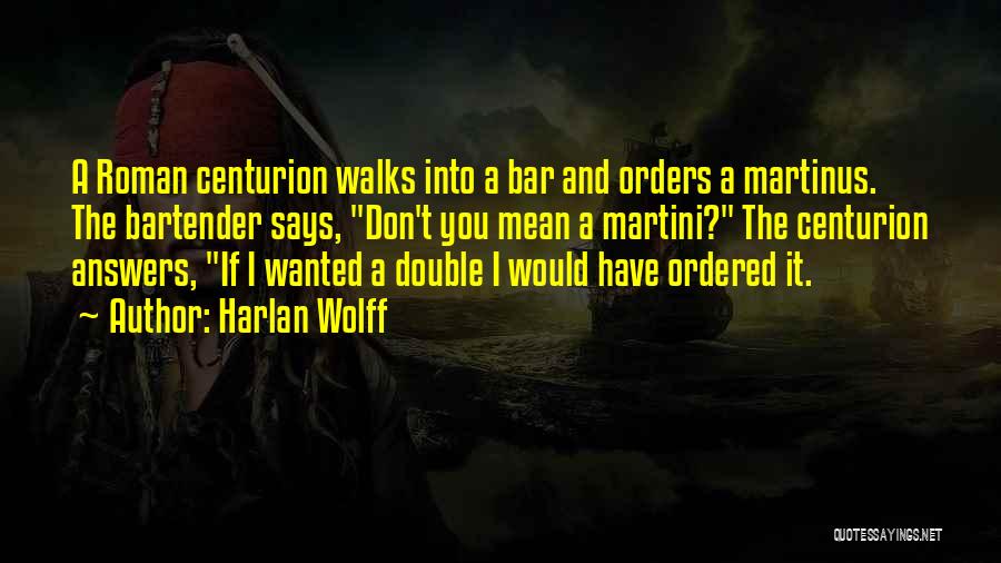 Harlan Wolff Quotes: A Roman Centurion Walks Into A Bar And Orders A Martinus. The Bartender Says, Don't You Mean A Martini? The